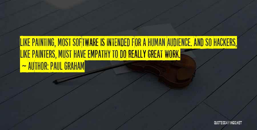 Paul Graham Quotes: Like Painting, Most Software Is Intended For A Human Audience. And So Hackers, Like Painters, Must Have Empathy To Do