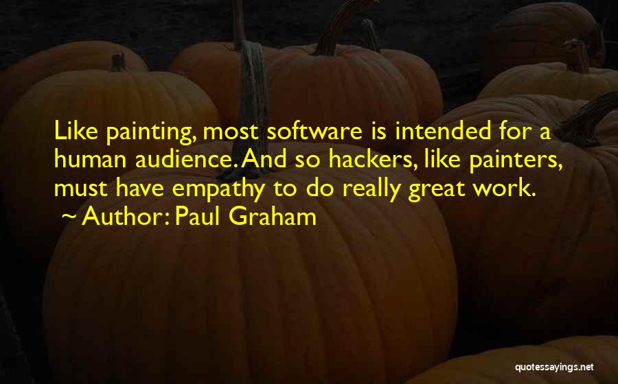 Paul Graham Quotes: Like Painting, Most Software Is Intended For A Human Audience. And So Hackers, Like Painters, Must Have Empathy To Do