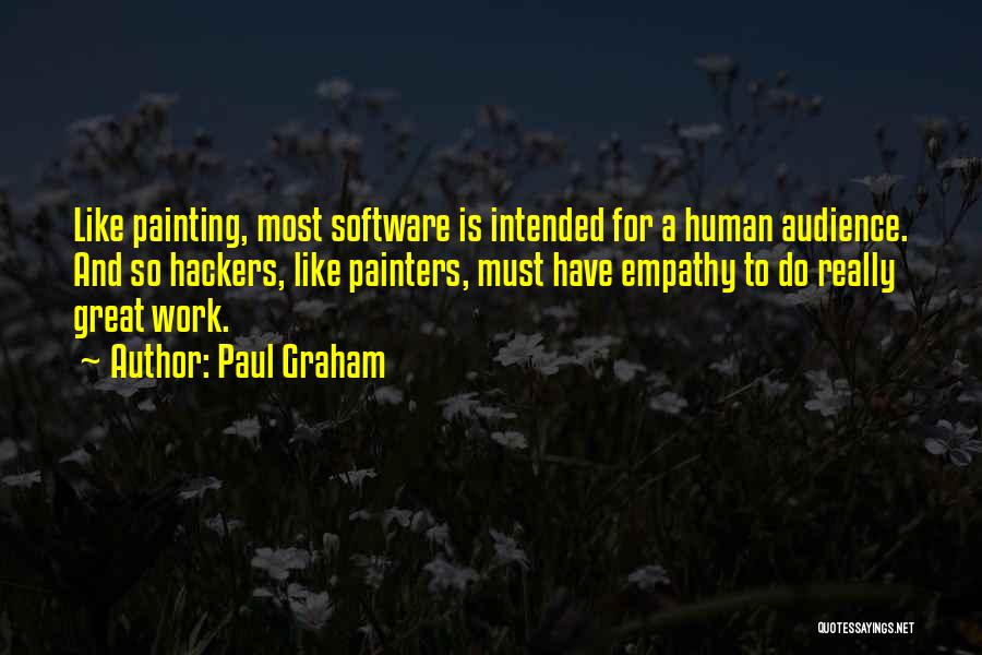 Paul Graham Quotes: Like Painting, Most Software Is Intended For A Human Audience. And So Hackers, Like Painters, Must Have Empathy To Do