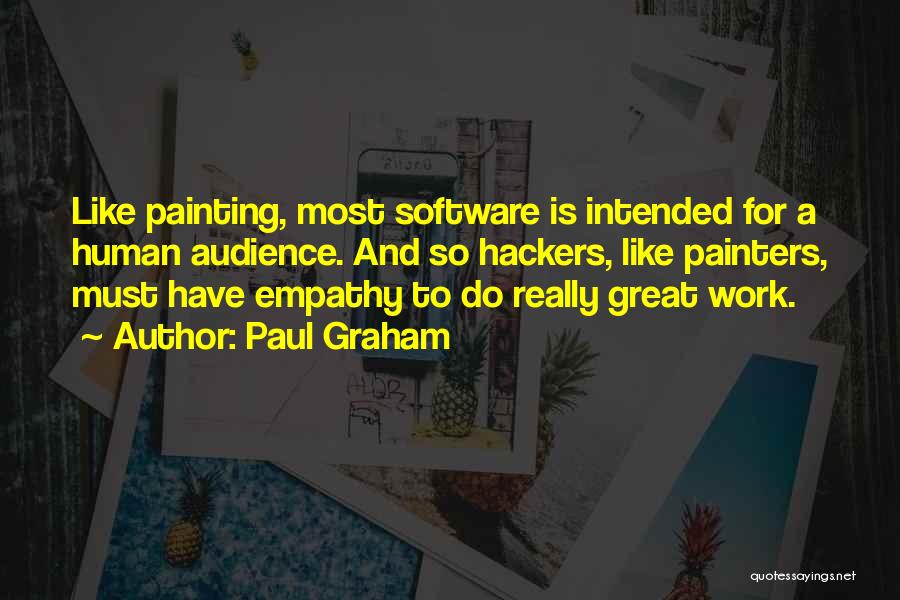 Paul Graham Quotes: Like Painting, Most Software Is Intended For A Human Audience. And So Hackers, Like Painters, Must Have Empathy To Do
