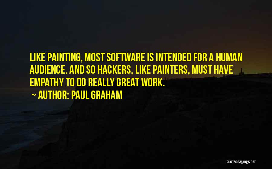 Paul Graham Quotes: Like Painting, Most Software Is Intended For A Human Audience. And So Hackers, Like Painters, Must Have Empathy To Do