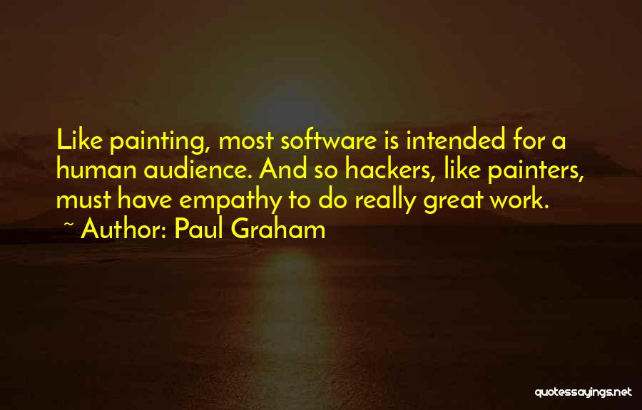 Paul Graham Quotes: Like Painting, Most Software Is Intended For A Human Audience. And So Hackers, Like Painters, Must Have Empathy To Do