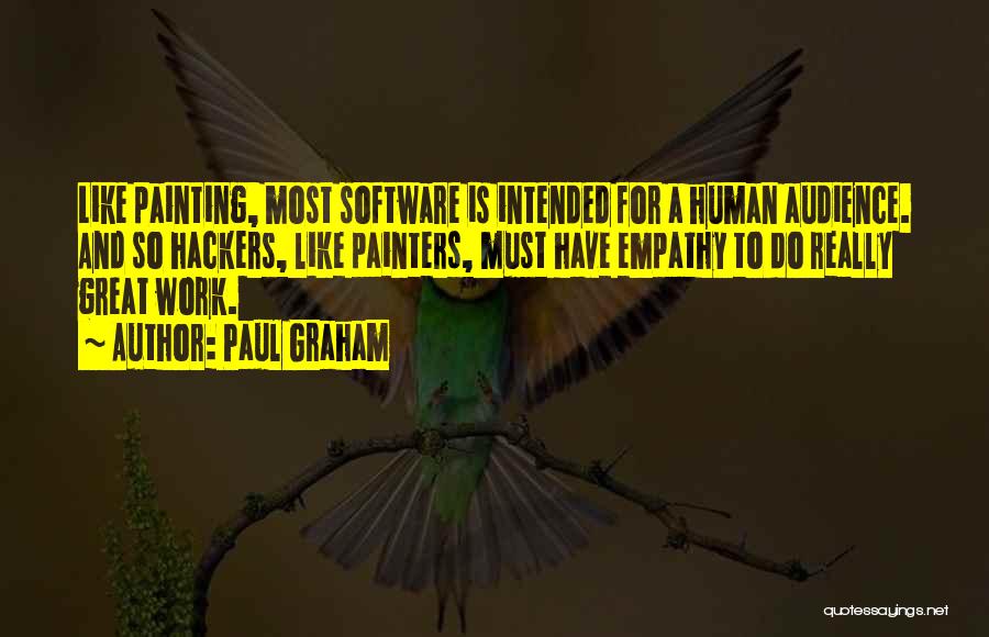 Paul Graham Quotes: Like Painting, Most Software Is Intended For A Human Audience. And So Hackers, Like Painters, Must Have Empathy To Do