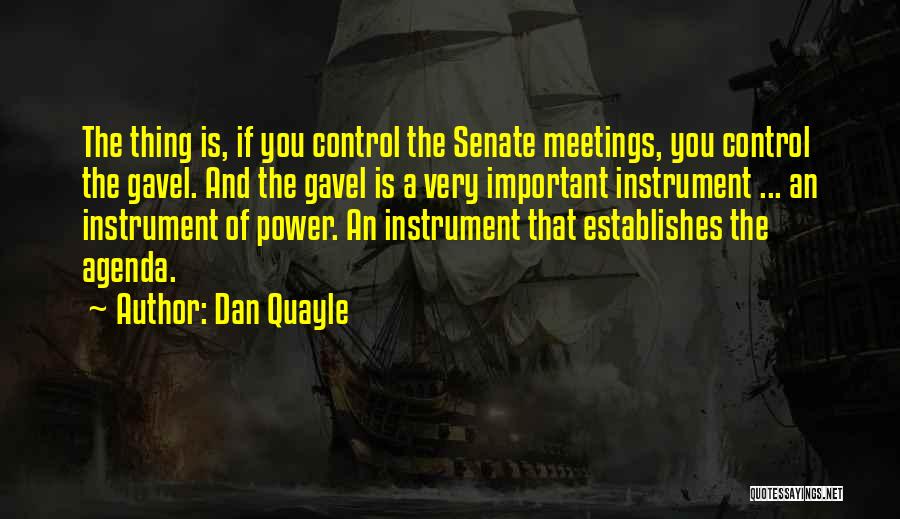 Dan Quayle Quotes: The Thing Is, If You Control The Senate Meetings, You Control The Gavel. And The Gavel Is A Very Important