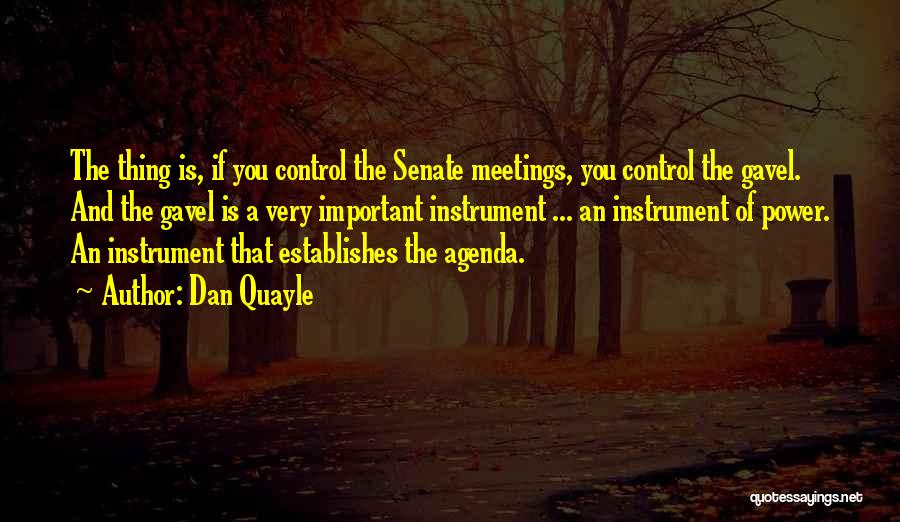 Dan Quayle Quotes: The Thing Is, If You Control The Senate Meetings, You Control The Gavel. And The Gavel Is A Very Important