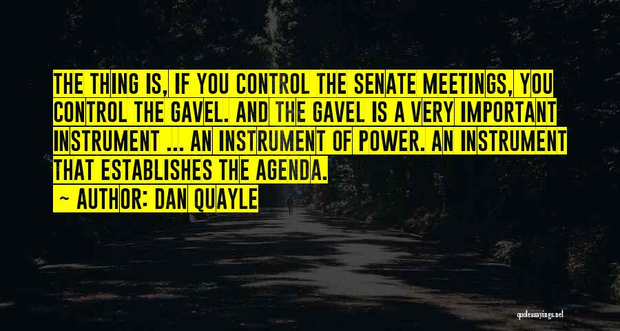 Dan Quayle Quotes: The Thing Is, If You Control The Senate Meetings, You Control The Gavel. And The Gavel Is A Very Important