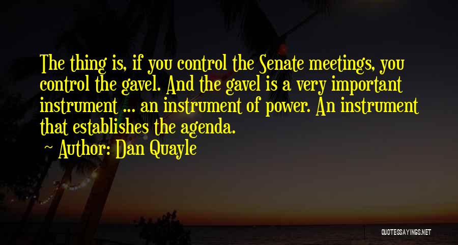 Dan Quayle Quotes: The Thing Is, If You Control The Senate Meetings, You Control The Gavel. And The Gavel Is A Very Important