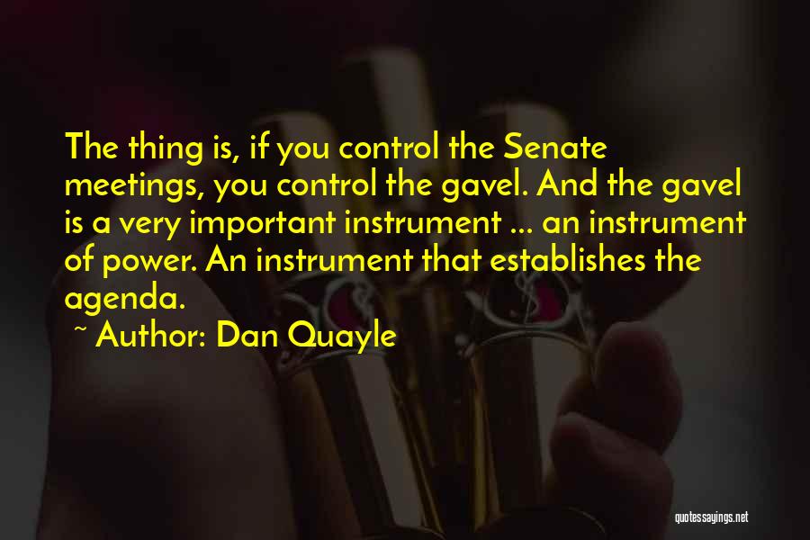 Dan Quayle Quotes: The Thing Is, If You Control The Senate Meetings, You Control The Gavel. And The Gavel Is A Very Important