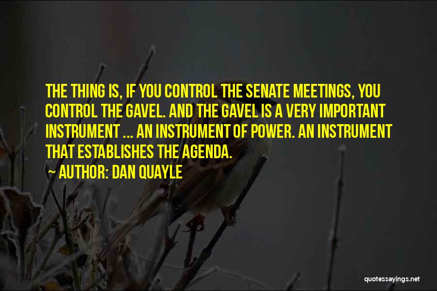 Dan Quayle Quotes: The Thing Is, If You Control The Senate Meetings, You Control The Gavel. And The Gavel Is A Very Important