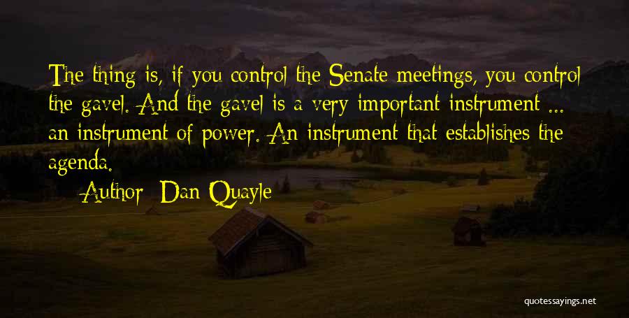 Dan Quayle Quotes: The Thing Is, If You Control The Senate Meetings, You Control The Gavel. And The Gavel Is A Very Important