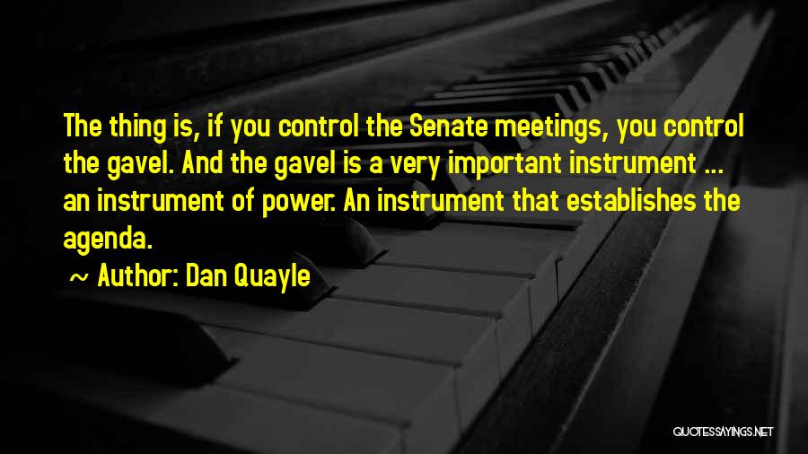 Dan Quayle Quotes: The Thing Is, If You Control The Senate Meetings, You Control The Gavel. And The Gavel Is A Very Important