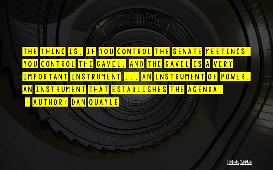 Dan Quayle Quotes: The Thing Is, If You Control The Senate Meetings, You Control The Gavel. And The Gavel Is A Very Important