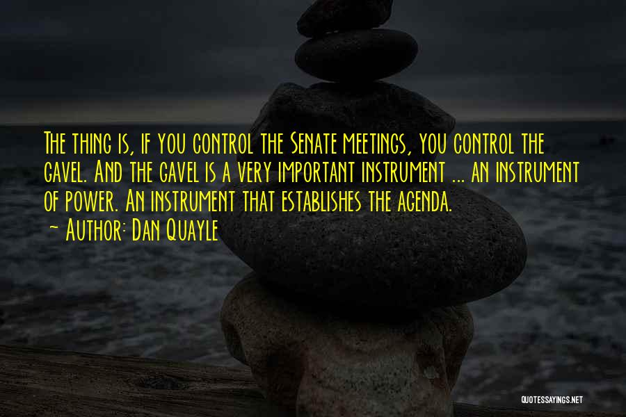 Dan Quayle Quotes: The Thing Is, If You Control The Senate Meetings, You Control The Gavel. And The Gavel Is A Very Important
