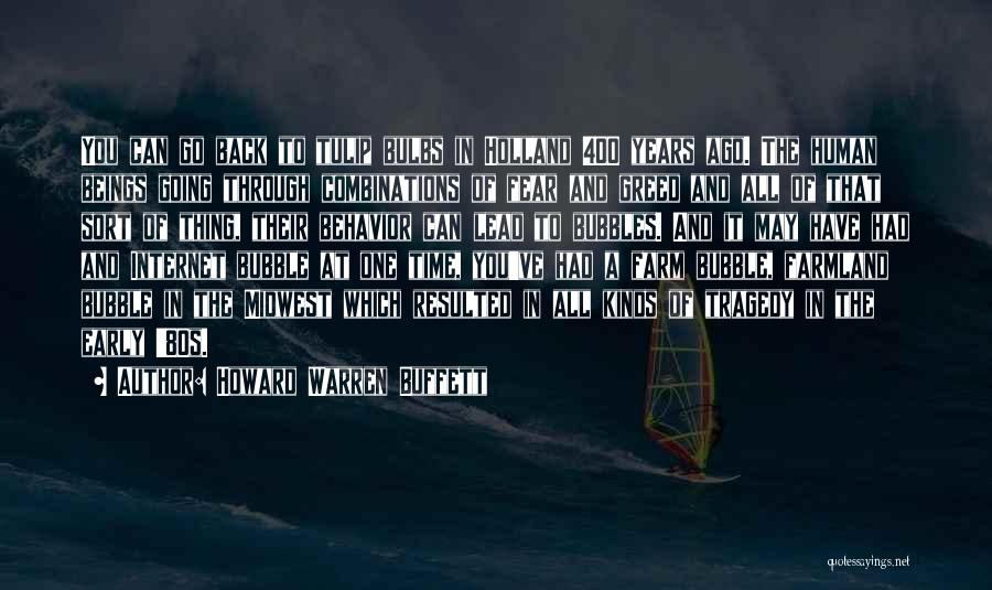 Howard Warren Buffett Quotes: You Can Go Back To Tulip Bulbs In Holland 400 Years Ago. The Human Beings Going Through Combinations Of Fear