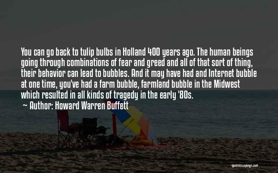 Howard Warren Buffett Quotes: You Can Go Back To Tulip Bulbs In Holland 400 Years Ago. The Human Beings Going Through Combinations Of Fear