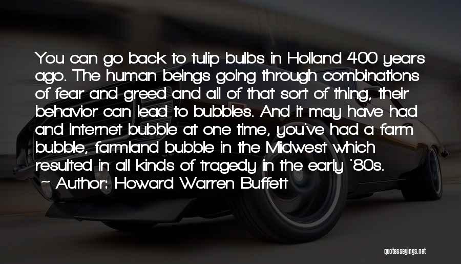 Howard Warren Buffett Quotes: You Can Go Back To Tulip Bulbs In Holland 400 Years Ago. The Human Beings Going Through Combinations Of Fear