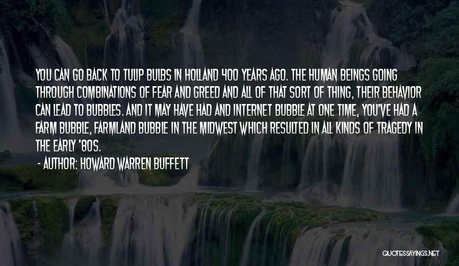 Howard Warren Buffett Quotes: You Can Go Back To Tulip Bulbs In Holland 400 Years Ago. The Human Beings Going Through Combinations Of Fear