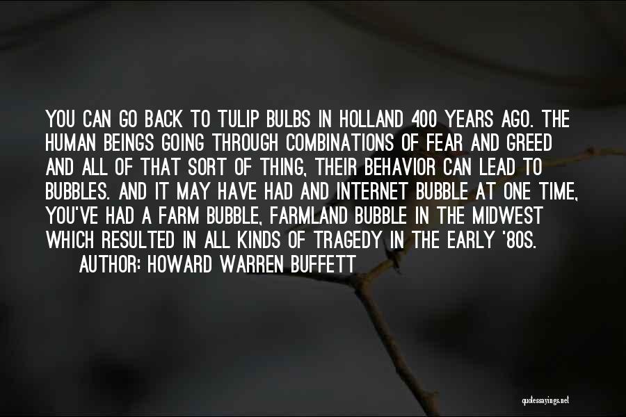 Howard Warren Buffett Quotes: You Can Go Back To Tulip Bulbs In Holland 400 Years Ago. The Human Beings Going Through Combinations Of Fear