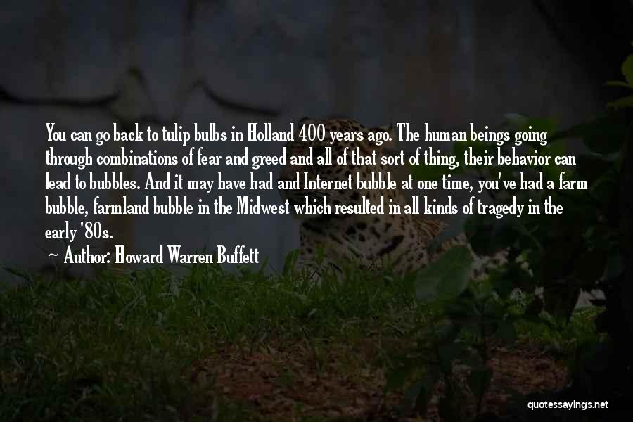 Howard Warren Buffett Quotes: You Can Go Back To Tulip Bulbs In Holland 400 Years Ago. The Human Beings Going Through Combinations Of Fear