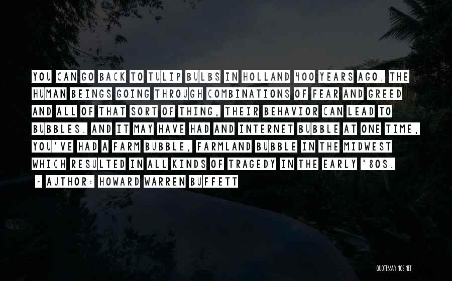 Howard Warren Buffett Quotes: You Can Go Back To Tulip Bulbs In Holland 400 Years Ago. The Human Beings Going Through Combinations Of Fear
