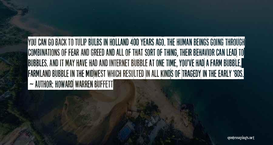 Howard Warren Buffett Quotes: You Can Go Back To Tulip Bulbs In Holland 400 Years Ago. The Human Beings Going Through Combinations Of Fear