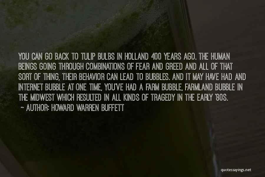 Howard Warren Buffett Quotes: You Can Go Back To Tulip Bulbs In Holland 400 Years Ago. The Human Beings Going Through Combinations Of Fear