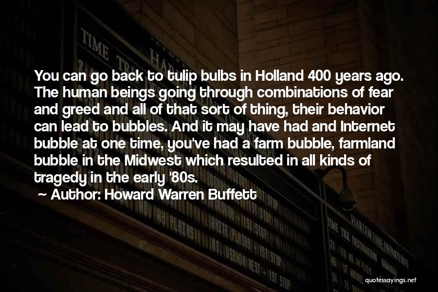 Howard Warren Buffett Quotes: You Can Go Back To Tulip Bulbs In Holland 400 Years Ago. The Human Beings Going Through Combinations Of Fear