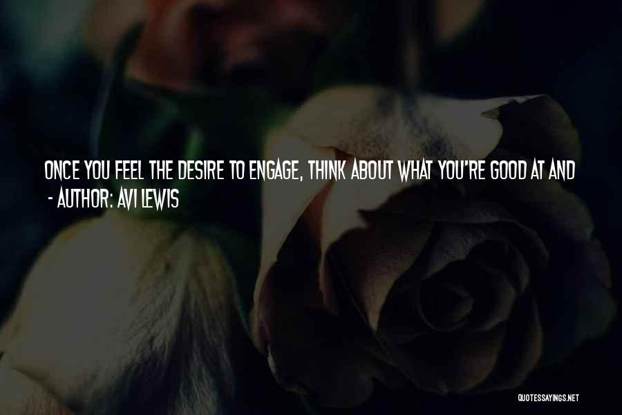 Avi Lewis Quotes: Once You Feel The Desire To Engage, Think About What You're Good At And What You Can Contribute. It's About