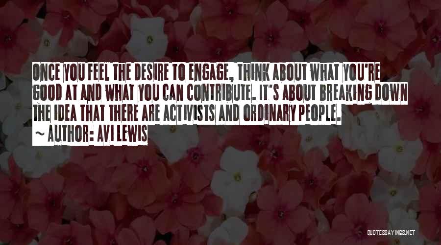 Avi Lewis Quotes: Once You Feel The Desire To Engage, Think About What You're Good At And What You Can Contribute. It's About