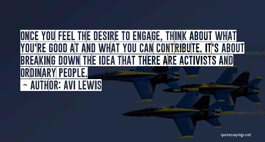 Avi Lewis Quotes: Once You Feel The Desire To Engage, Think About What You're Good At And What You Can Contribute. It's About