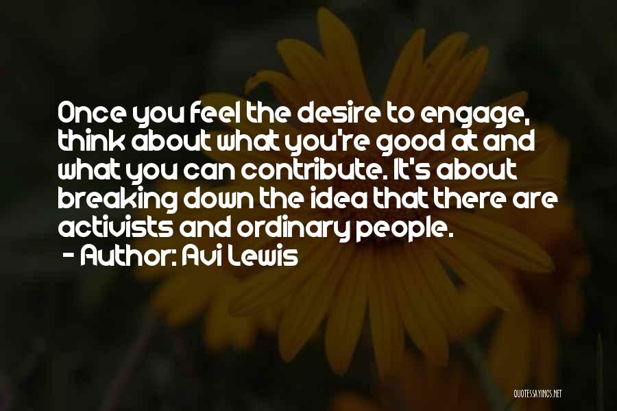 Avi Lewis Quotes: Once You Feel The Desire To Engage, Think About What You're Good At And What You Can Contribute. It's About