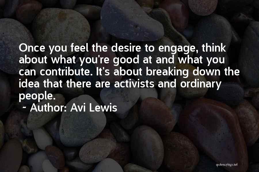Avi Lewis Quotes: Once You Feel The Desire To Engage, Think About What You're Good At And What You Can Contribute. It's About