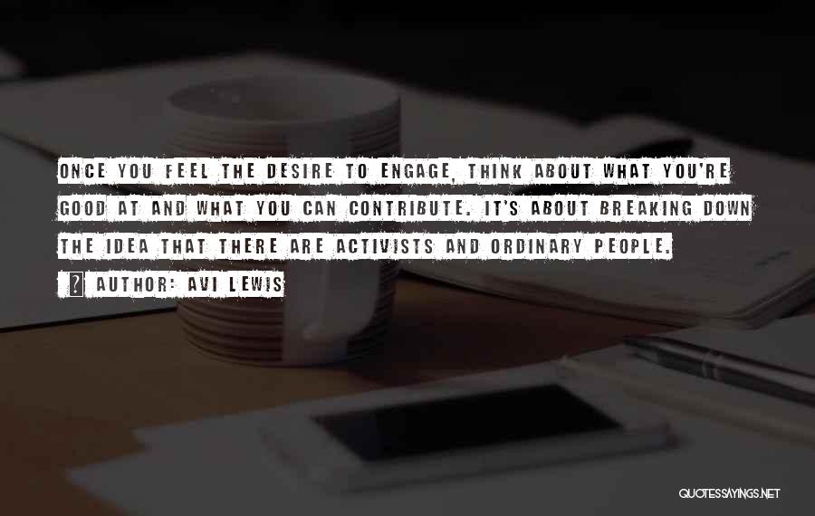 Avi Lewis Quotes: Once You Feel The Desire To Engage, Think About What You're Good At And What You Can Contribute. It's About