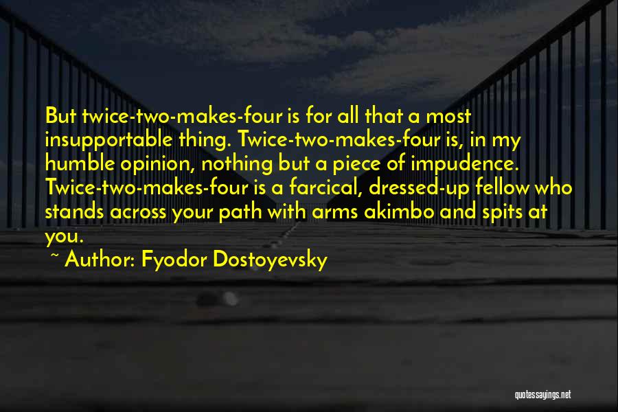 Fyodor Dostoyevsky Quotes: But Twice-two-makes-four Is For All That A Most Insupportable Thing. Twice-two-makes-four Is, In My Humble Opinion, Nothing But A Piece