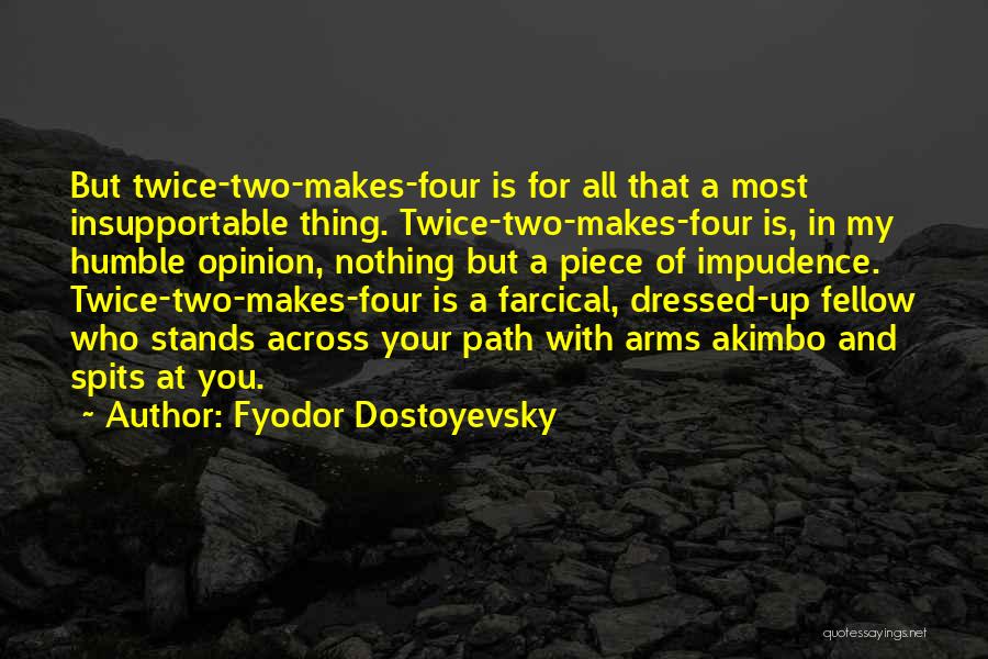 Fyodor Dostoyevsky Quotes: But Twice-two-makes-four Is For All That A Most Insupportable Thing. Twice-two-makes-four Is, In My Humble Opinion, Nothing But A Piece