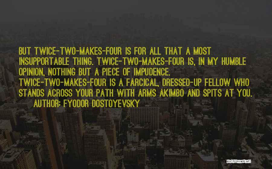 Fyodor Dostoyevsky Quotes: But Twice-two-makes-four Is For All That A Most Insupportable Thing. Twice-two-makes-four Is, In My Humble Opinion, Nothing But A Piece