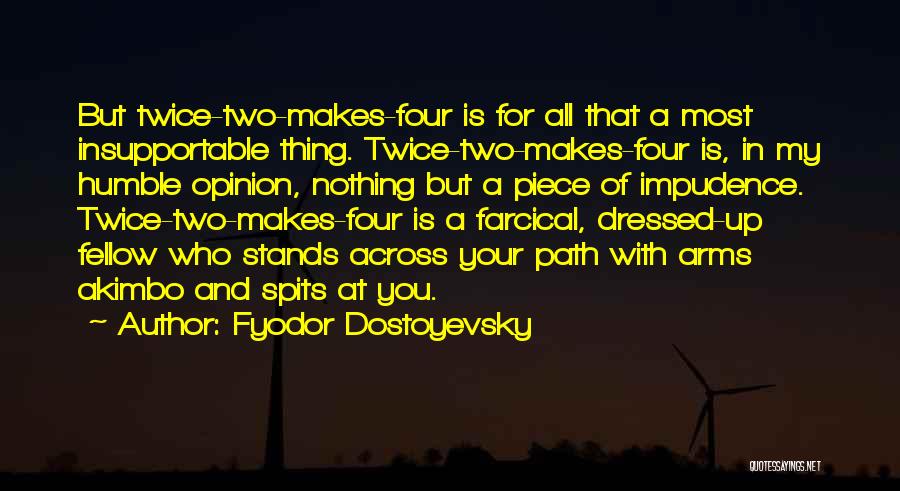 Fyodor Dostoyevsky Quotes: But Twice-two-makes-four Is For All That A Most Insupportable Thing. Twice-two-makes-four Is, In My Humble Opinion, Nothing But A Piece