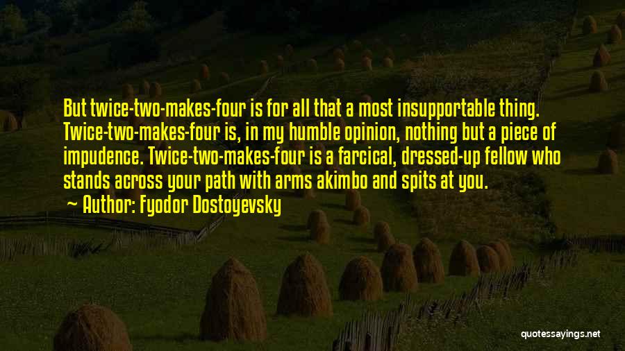 Fyodor Dostoyevsky Quotes: But Twice-two-makes-four Is For All That A Most Insupportable Thing. Twice-two-makes-four Is, In My Humble Opinion, Nothing But A Piece