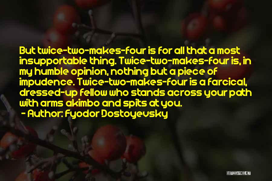 Fyodor Dostoyevsky Quotes: But Twice-two-makes-four Is For All That A Most Insupportable Thing. Twice-two-makes-four Is, In My Humble Opinion, Nothing But A Piece