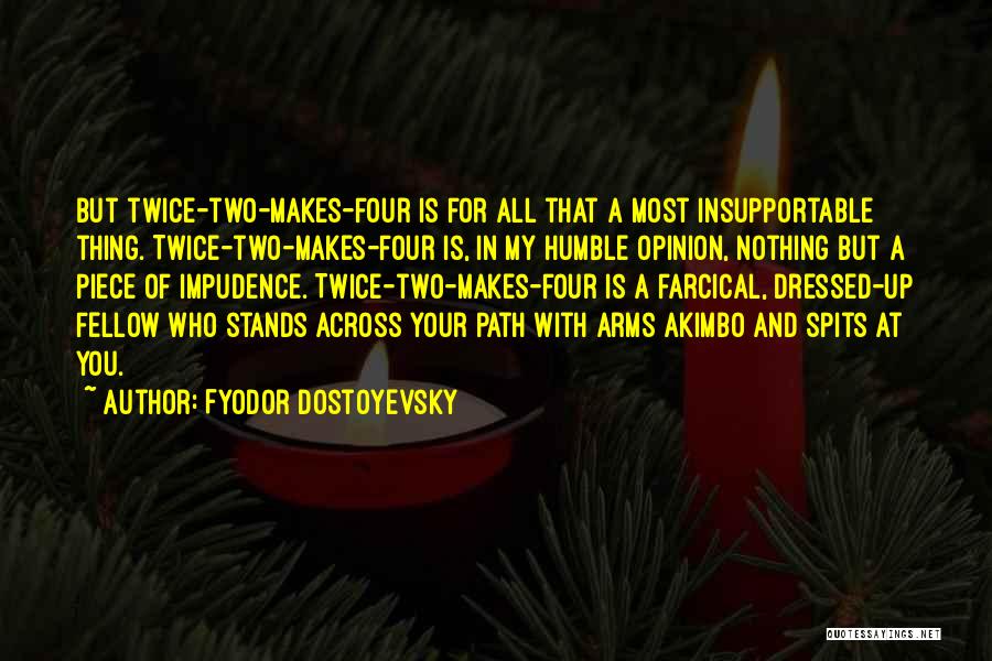 Fyodor Dostoyevsky Quotes: But Twice-two-makes-four Is For All That A Most Insupportable Thing. Twice-two-makes-four Is, In My Humble Opinion, Nothing But A Piece