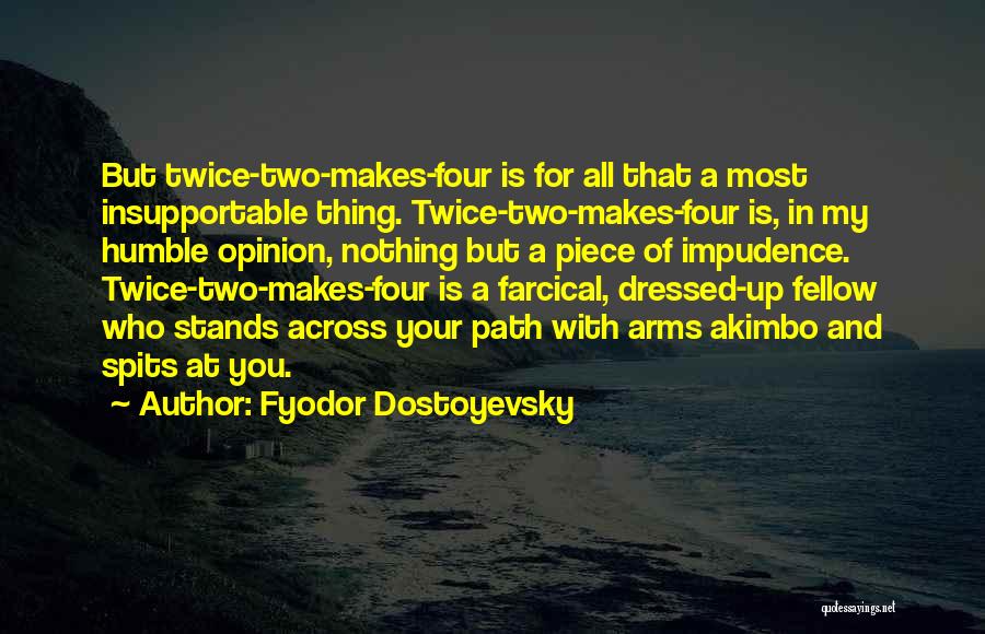 Fyodor Dostoyevsky Quotes: But Twice-two-makes-four Is For All That A Most Insupportable Thing. Twice-two-makes-four Is, In My Humble Opinion, Nothing But A Piece