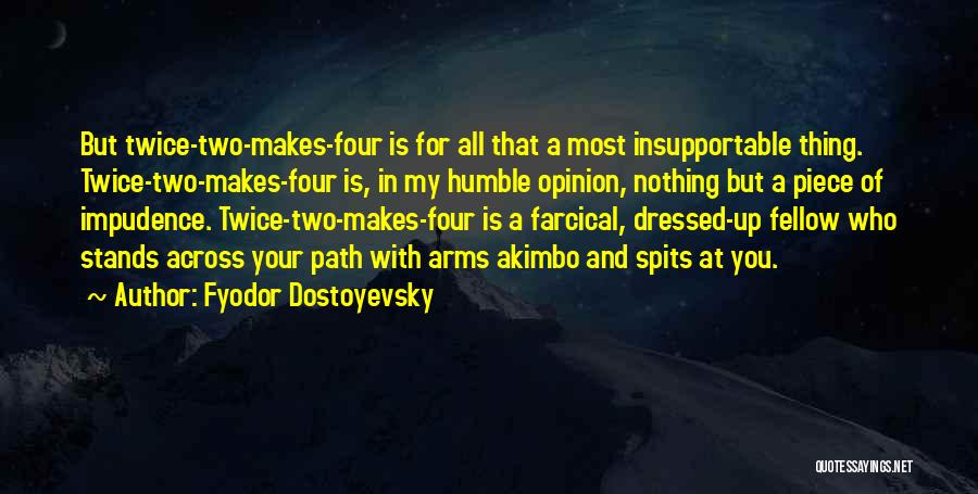 Fyodor Dostoyevsky Quotes: But Twice-two-makes-four Is For All That A Most Insupportable Thing. Twice-two-makes-four Is, In My Humble Opinion, Nothing But A Piece