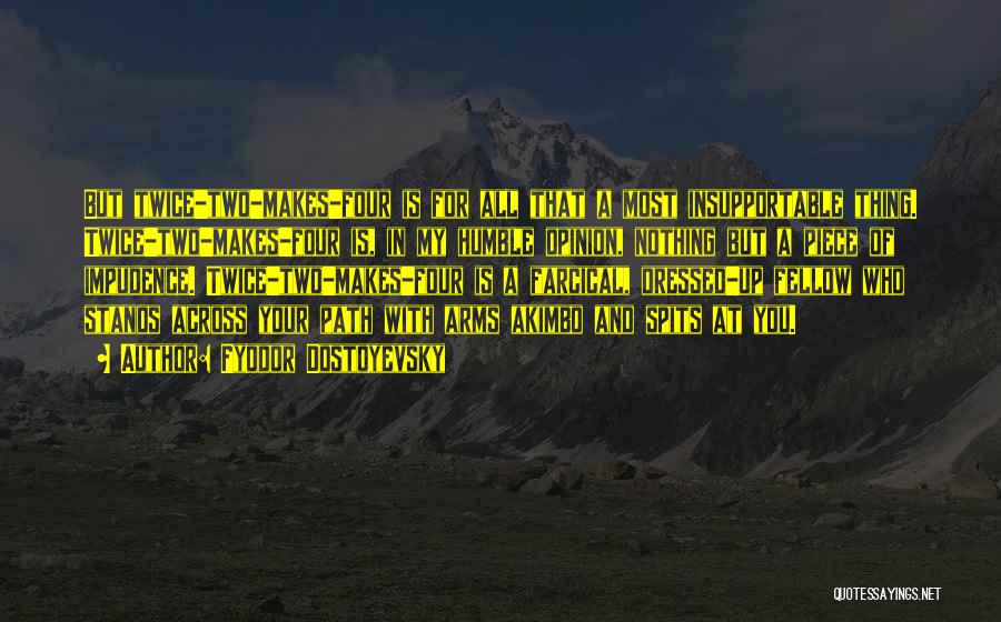 Fyodor Dostoyevsky Quotes: But Twice-two-makes-four Is For All That A Most Insupportable Thing. Twice-two-makes-four Is, In My Humble Opinion, Nothing But A Piece