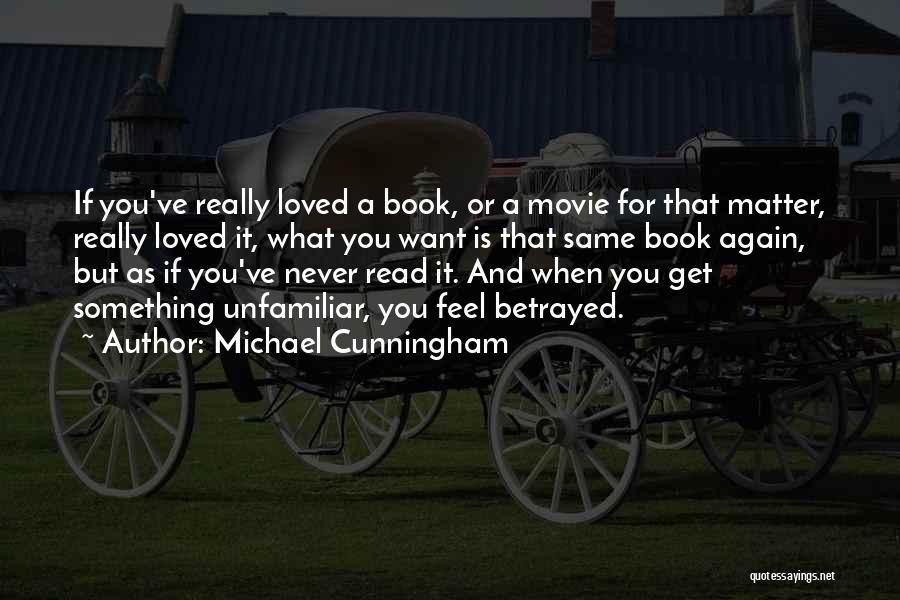 Michael Cunningham Quotes: If You've Really Loved A Book, Or A Movie For That Matter, Really Loved It, What You Want Is That