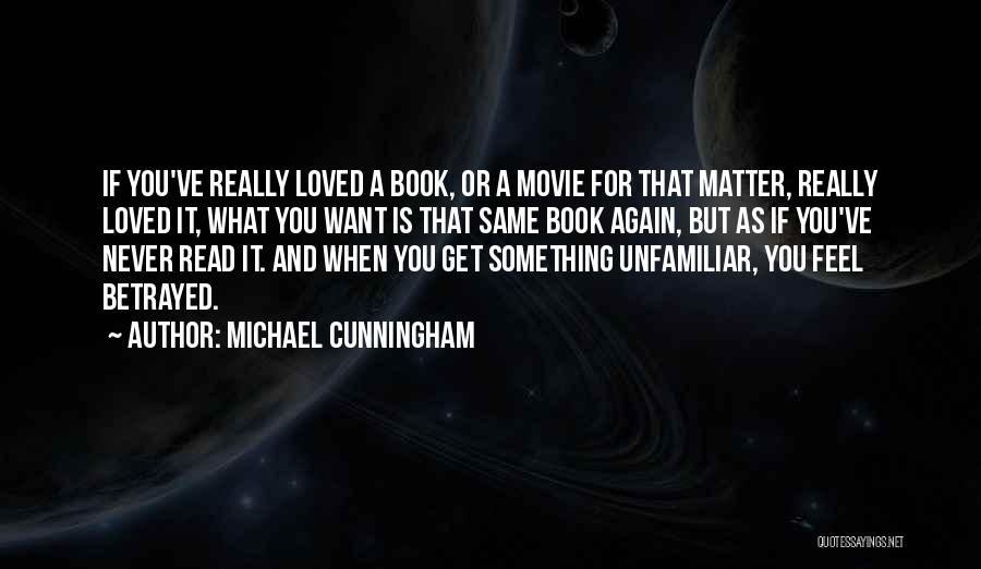 Michael Cunningham Quotes: If You've Really Loved A Book, Or A Movie For That Matter, Really Loved It, What You Want Is That