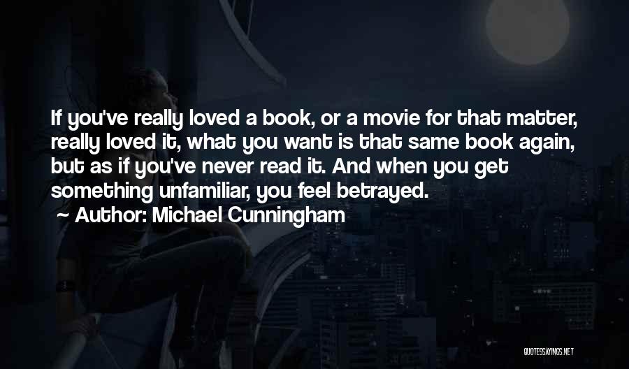 Michael Cunningham Quotes: If You've Really Loved A Book, Or A Movie For That Matter, Really Loved It, What You Want Is That
