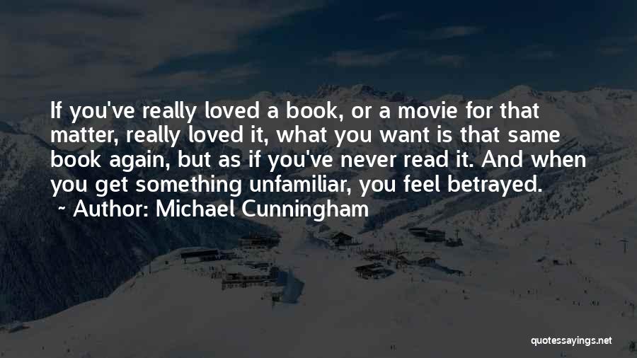Michael Cunningham Quotes: If You've Really Loved A Book, Or A Movie For That Matter, Really Loved It, What You Want Is That