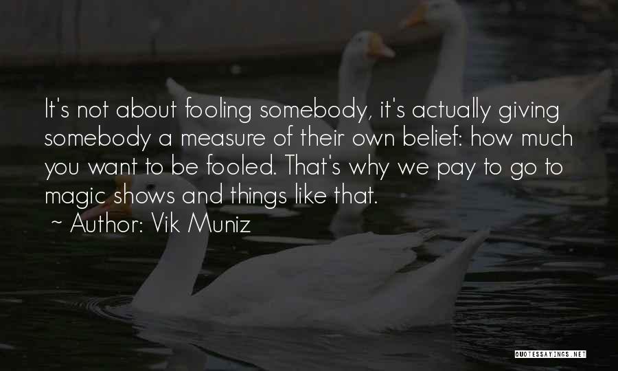 Vik Muniz Quotes: It's Not About Fooling Somebody, It's Actually Giving Somebody A Measure Of Their Own Belief: How Much You Want To