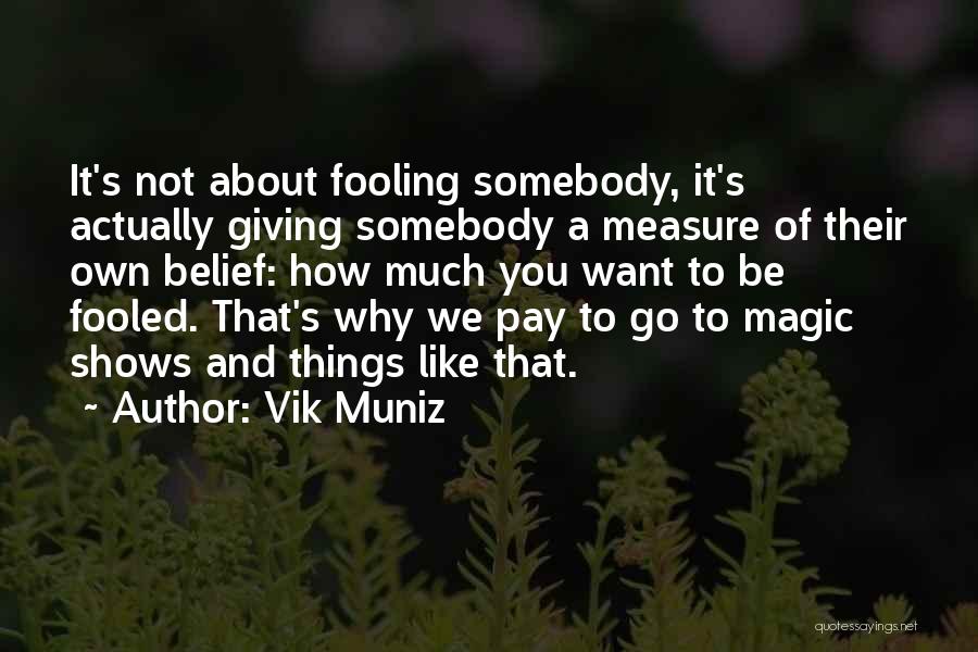 Vik Muniz Quotes: It's Not About Fooling Somebody, It's Actually Giving Somebody A Measure Of Their Own Belief: How Much You Want To