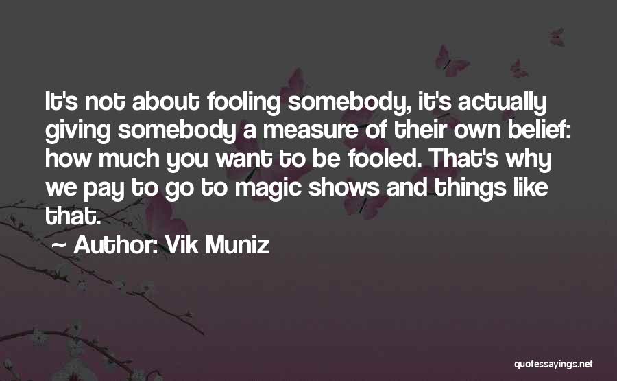 Vik Muniz Quotes: It's Not About Fooling Somebody, It's Actually Giving Somebody A Measure Of Their Own Belief: How Much You Want To